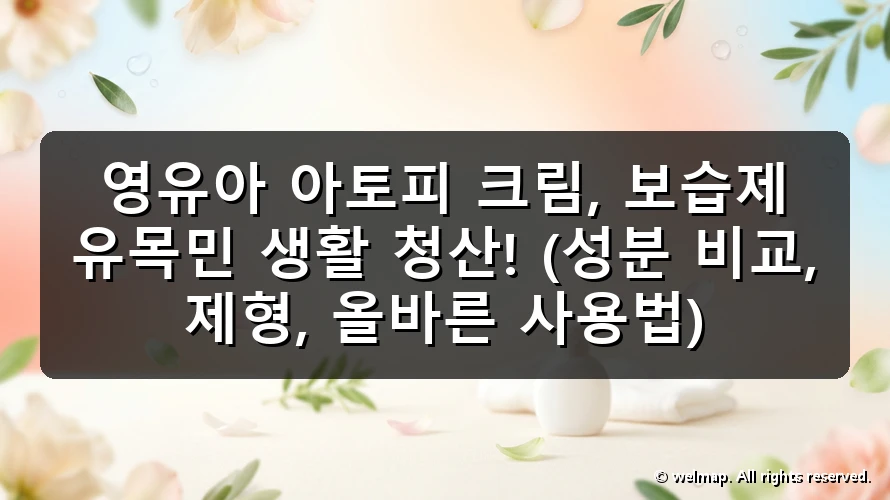 영유아 아토피 크림, 보습제 유목민 생활 청산! (성분 비교, 제형, 올바른 사용법)