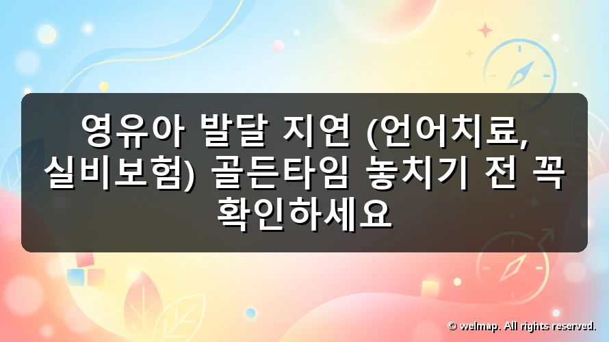 영유아 발달 지연 (언어치료, 실비보험) 골든타임 놓치기 전 꼭 확인하세요