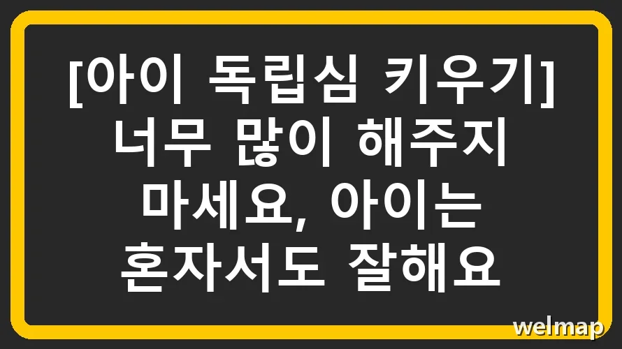 [아이 독립심 키우기] 너무 많이 해주지 마세요, 아이는 혼자서도 잘해요