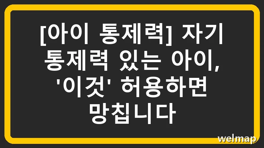 [아이 통제력] 자기 통제력 있는 아이, '이것' 허용하면 망칩니다