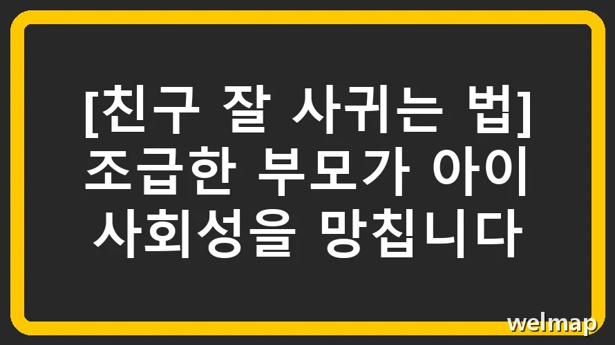 [친구 잘 사귀는 법] 조급한 부모가 아이 사회성을 망칩니다