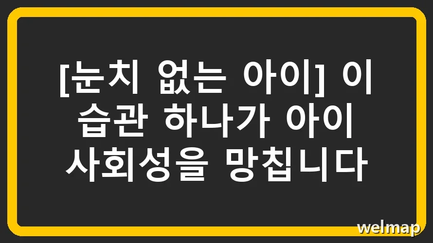 [눈치 없는 아이] 이 습관 하나가 아이 사회성을 망칩니다