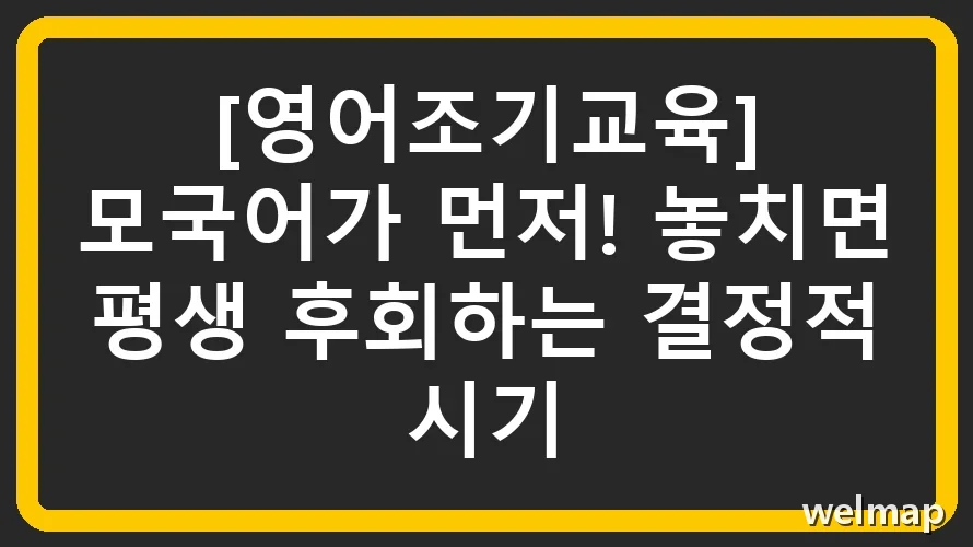 [영어조기교육] 모국어가 먼저! 놓치면 평생 후회하는 결정적 시기
