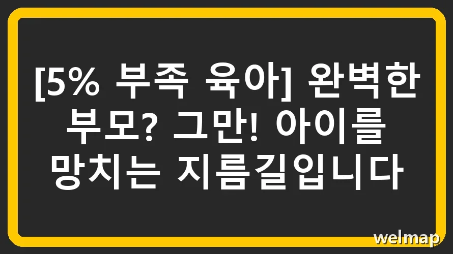 [5% 부족 육아] 완벽한 부모? 그만! 아이를 망치는 지름길입니다