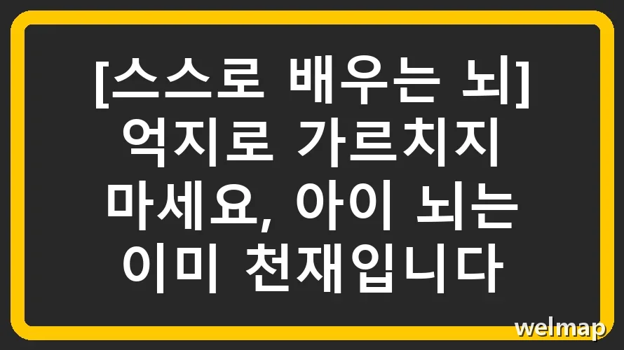 [스스로 배우는 뇌] 억지로 가르치지 마세요, 아이 뇌는 이미 천재입니다