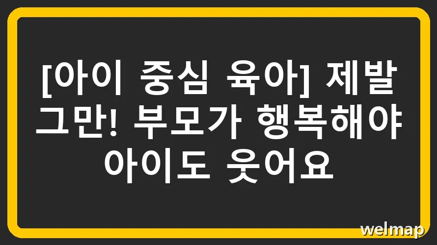 [아이 중심 육아] 제발 그만! 부모가 행복해야 아이도 웃어요